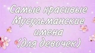 🤩САМЫЕ КРАСИВЫЕ МУСУЛЬМАНСКИЕ ИМЕНА для девочек 🤩