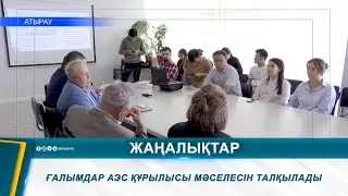 ҒАЛЫМДАР АЭС ҚҰРЫЛЫСЫ МӘСЕЛЕСІН ТАЛҚЫЛАДЫ