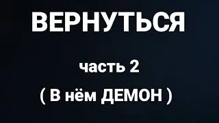 Вернуться. Часть 2.  (В нём Демон)  |   Страшная стория