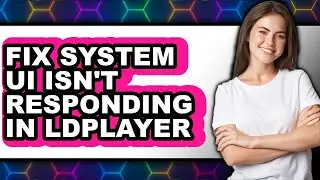 How to Fix System Ui Isn't Responding in Ldplayer - Full Guide