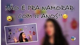 NÃO É PRA NAMORAR COM 11 ANOS!!!