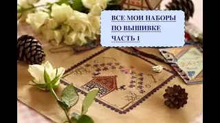 ВСЕ МОИ НАБОРЫ ПО ВЫШИВКЕ - часть 1