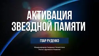 АКТИВАЦИЯ ЗВЕЗДНОЙ ПАМЯТИ - ГОАР РУДЕНКО
