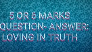 SHORT QUESTIONS (5/6 MARKS) --- LOVING IN TRUTH