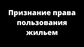 ПРИЗНАНИЕ ПРАВА ПОЛЬЗОВАНИЯ ЖИЛЫМ ПОМЕЩЕНИЕМ