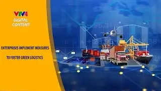 ENTERPRISES IMPLEMENT MEASURES TO FOSTER GREEN LOGISTICS | VTV4