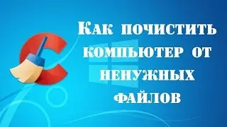 Как почистить компьютер от ненужных файлов