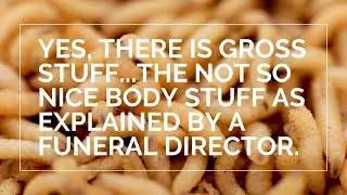 Yes, there is gross stuff...the not so nice body stuff as explained by a funeral director.