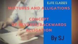 MIXTURES AND ALLIGATIONS  CONCEPT OF REVERSE/BACKWARDS  ALLIGATION
