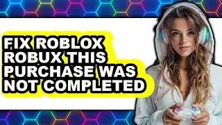 How to Fix Roblox Robux: 'This Purchase Was Not Completed' Error (Updated 2025)