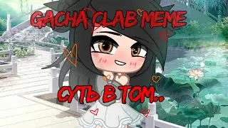 Gacha Clab meme: суть в том..