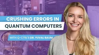 Crushing Errors in Quantum Computers with Q-CTRL's Dr. Yuval Baum