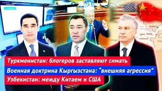 Туркменистан: блогеров заставляют | Военная доктирна Кыргызстана | Узбекистан: между Китаем и США