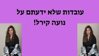 עובדות שלא ידעתם על נועה קירל!
