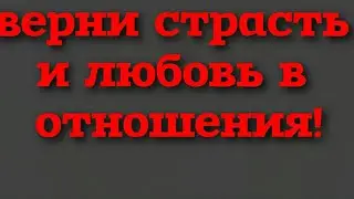 Как вернуть любовь и страсть в отношения. Заговор на любовь/ Ритуал на возврат влечения друг к другу