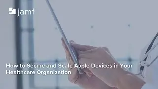 How to Secure and Scale Apple Devices in Your Healthcare Organization