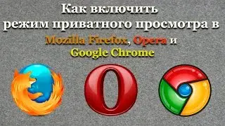 Как включить режим приватного просмотра в Mozilla Firefox, Opera и Google Chrome