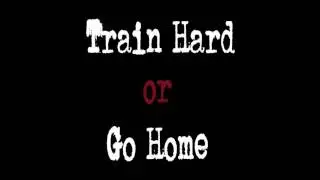 Train Hard or Go Home! :)