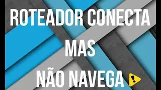 Roteador conecta, mas não navega (Resolvido) 2018