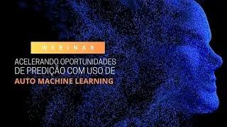 Webinar - Acelerando Oportunidades de Predição com Uso de Auto Machine Learning