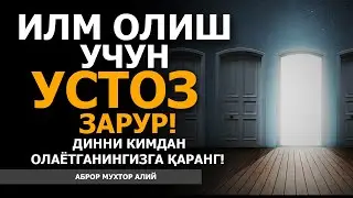 ИЛМ ОЛИШ УЧУН УСТОЗ ЗАРУР! ДИННИ КИМДАН ОЛАЁТГАНИНГИЗГА ҚАРАНГ! - АБРОР МУХТОР АЛИЙ