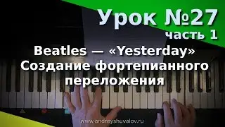 Урок 27, часть 1. Фортепианное переложение. Beatles - Yesterday. Курс 