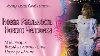 Новая реальность нового человека. Медитация: Перерождения себя.