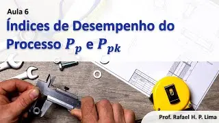 Capabilidade do Processo (Aula 6): Índices Pp e Ppk e comparação com o Cp e Cpk