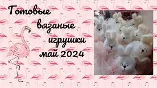 Готовые вязаные игрушки май 2024