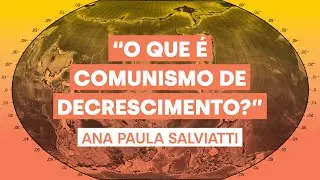 O que é o comunismo de decrescimento? | Ana Paula Salviatti