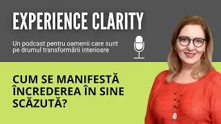 Cum se manifestă încrederea în sine scăzută? - Experience Clarity #10