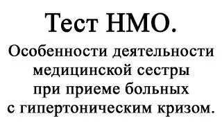 Особенности деятельности медицинской сестры при приеме больных с гипертоническим кризом. Тест НМО.