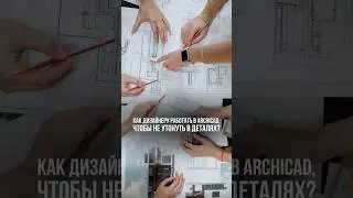 Как дизайнеру работать в Archicad, чтобы не утонуть в деталях?