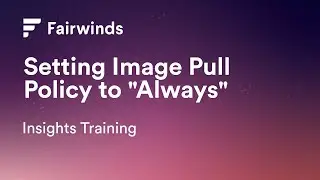 Fairwinds Insights Training: Setting Image Pull Policy to 