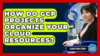 How Do GCP Projects Organize Your Cloud Resources? - Cloud Stack Studio