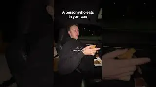 A person who eats in your car