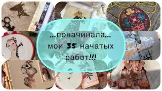 …35 НАЧАТЫХ ВЫШИВОК…все мои долгострои
