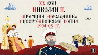XX ВЕК. НИКОЛАЙ II. РУССКО-ЯПОНСКАЯ ВОЙНА 1904-05 ГГ. ОПЕРАЦИЯ «НАСЛЕДНИК». Русская История.