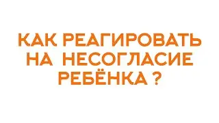 Как реагировать на несогласие ребёнка?