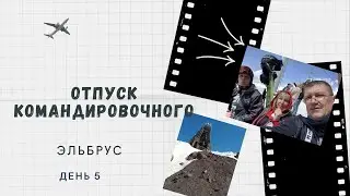 Отпуск командировочного День пятый Эльбрус