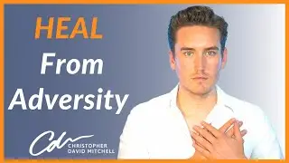 How To Heal From Adversity, Trauma and Tough Times