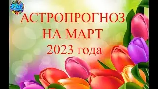 АСТРОПРОГНОЗ НА МАРТ 2023 года по всем знакам зодиака
