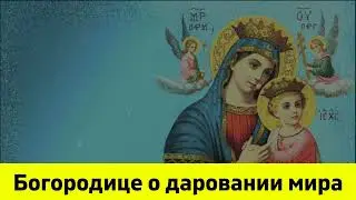 Богородице о даровании мира. Молитва о мире на земле