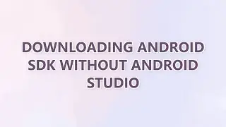 Downloading Android SDK without Android Studio