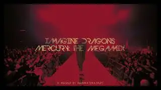 Imagine Dragons - Mercury: The Megamix (Mashup by InanimateMashups)