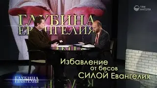 Избавление от бесов силой Евангелия | Глубина Евангелия