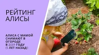 РЕЙТИНГ АЛИСЫ. Алиса с мамой снимают в огороде 5 лет назад (в 2019 году)