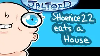 SHOENICE22 EATS A HOUSE - Jaltoid Cartoons