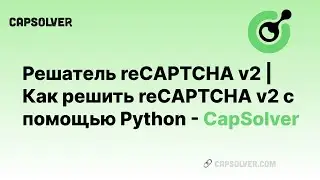 Решатель reCAPTCHA v2 | Как решить reCAPTCHA v2 с помощью Python - CapSolver