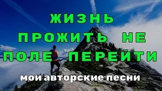 Жизнь прожить не поле перейти. Мои авторские песни